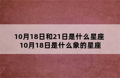 10月18日和21日是什么星座 10月18日是什么象的星座